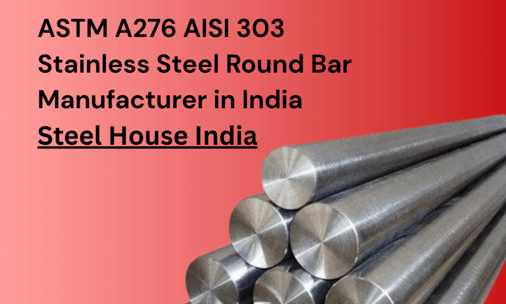How to Choose the Right ASTM A276 AISI 303 Stainless Steel Round Bar Manufacturer in India for Your Machining Needs