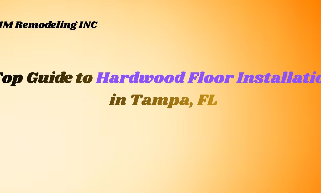 Top Guide to Hardwood Floor Installation in Tampa, FL