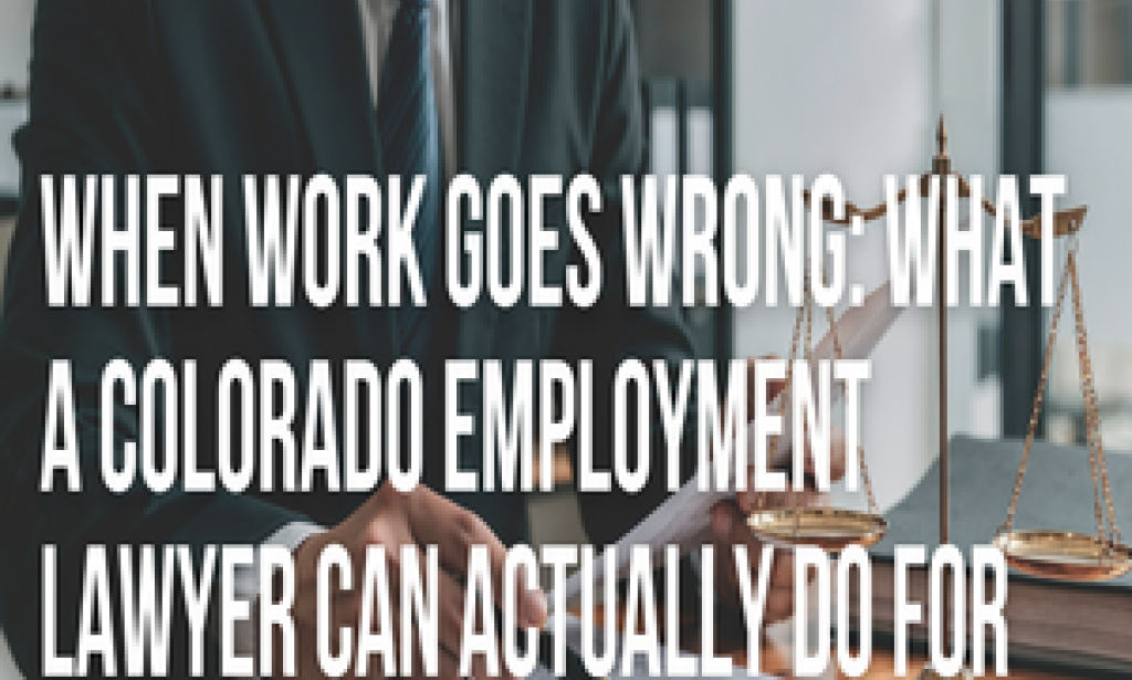 When Work Goes Wrong: What a Colorado Employment Lawyer Can Actually Do for You