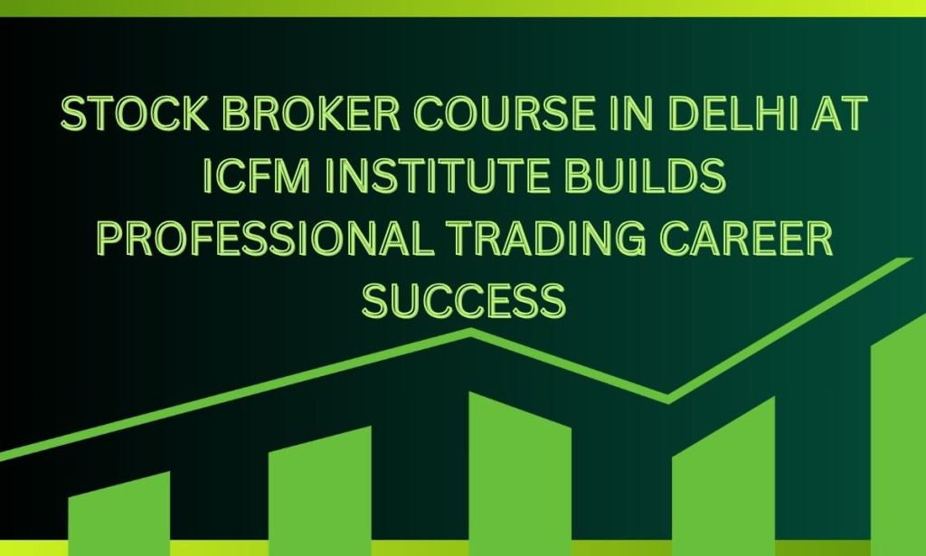 How to STOCK BROKER COURSE IN DELHI AT ICFM INSTITUTE BUILDS PROFESSIONAL TRADING CAREER SUCCESS