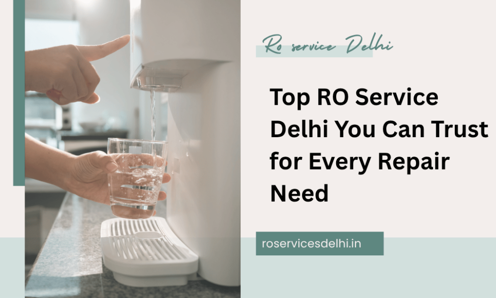 Top RO Service Delhi You Can Trust for Every Repair Need