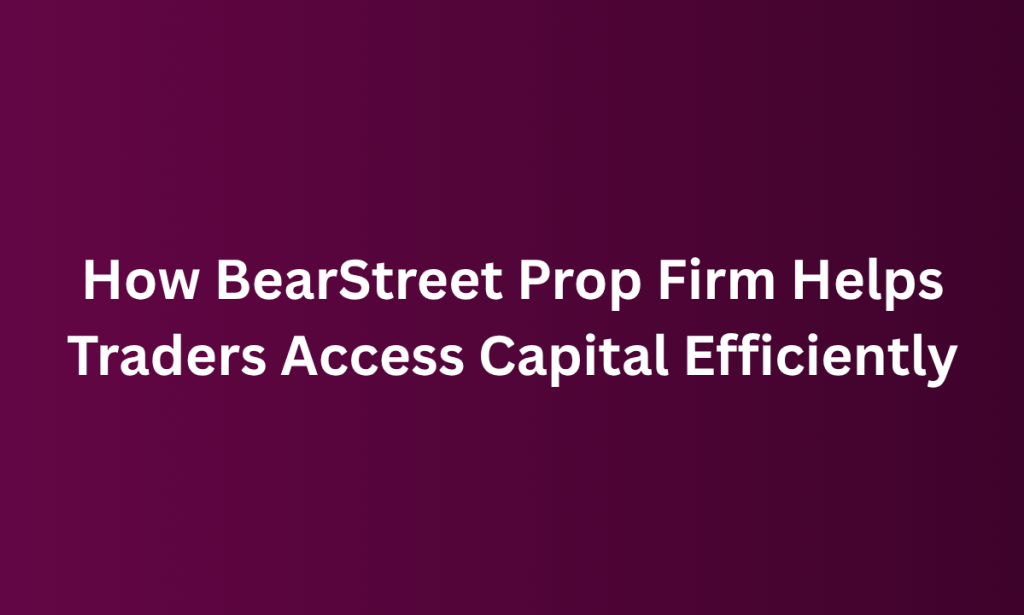 How BearStreet Prop Firm Helps Traders Access Capital Efficiently
