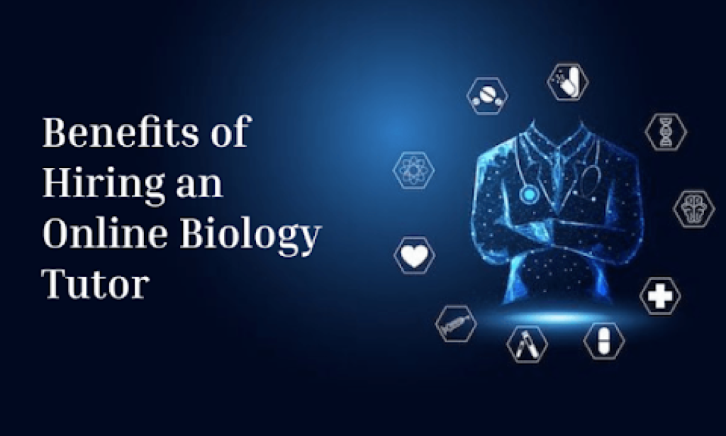 Top Benefits of Hiring an Online Biology Tutor