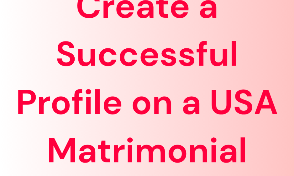 How Can You Create a Successful Profile on a USA Matrimonial Platform?