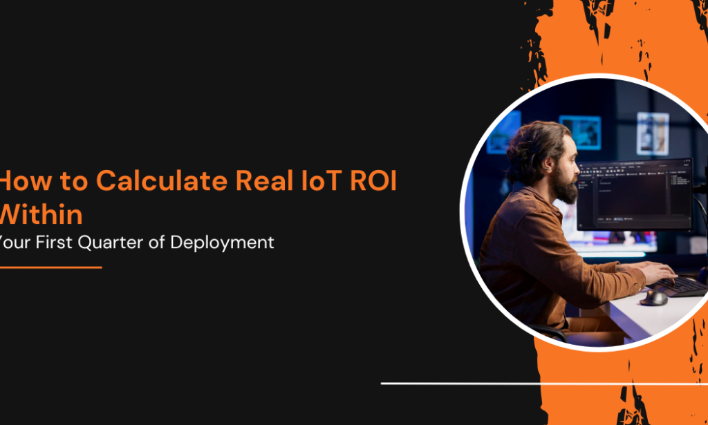 How to Calculate Real IoT ROI Within Your First Quarter of Deployment