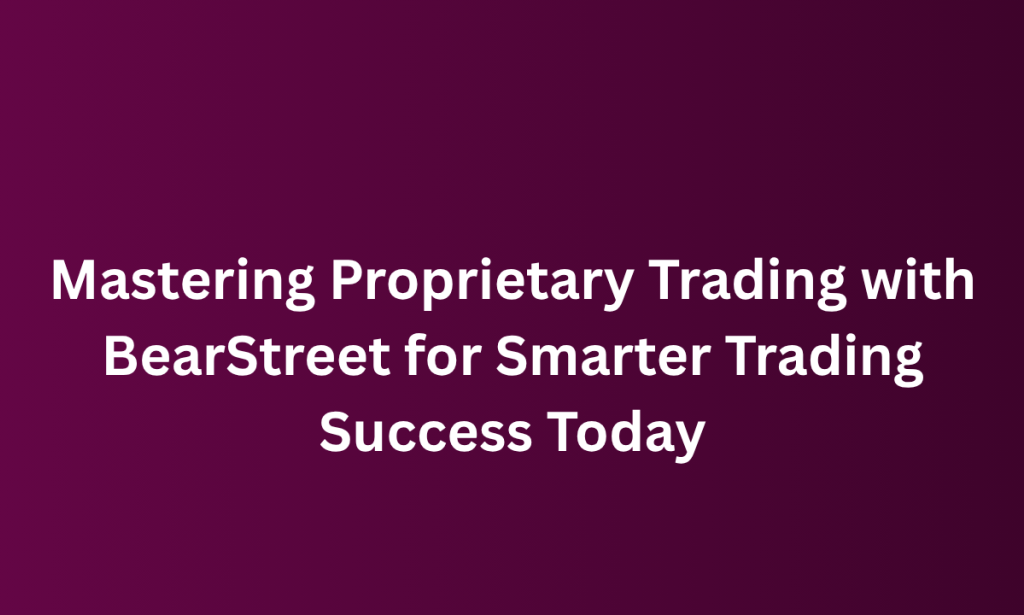 what Mastering Proprietary Trading with BearStreet for Smarter Trading Success Today