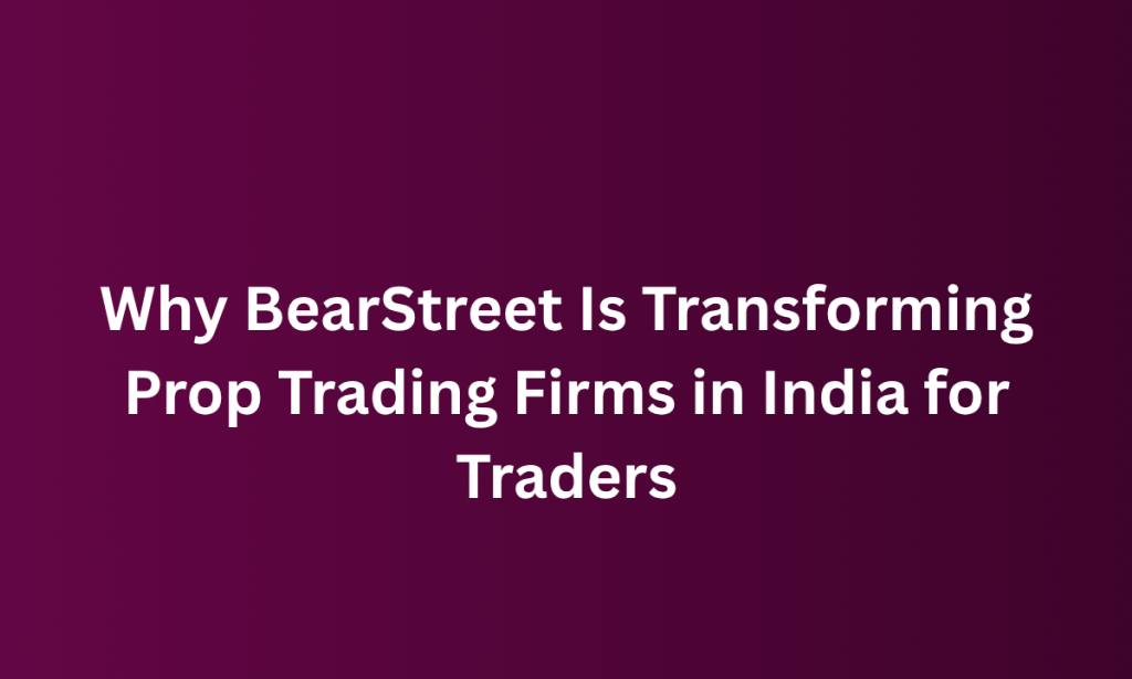 What  BearStreet Is Transforming Prop Trading Firms in India for Traders