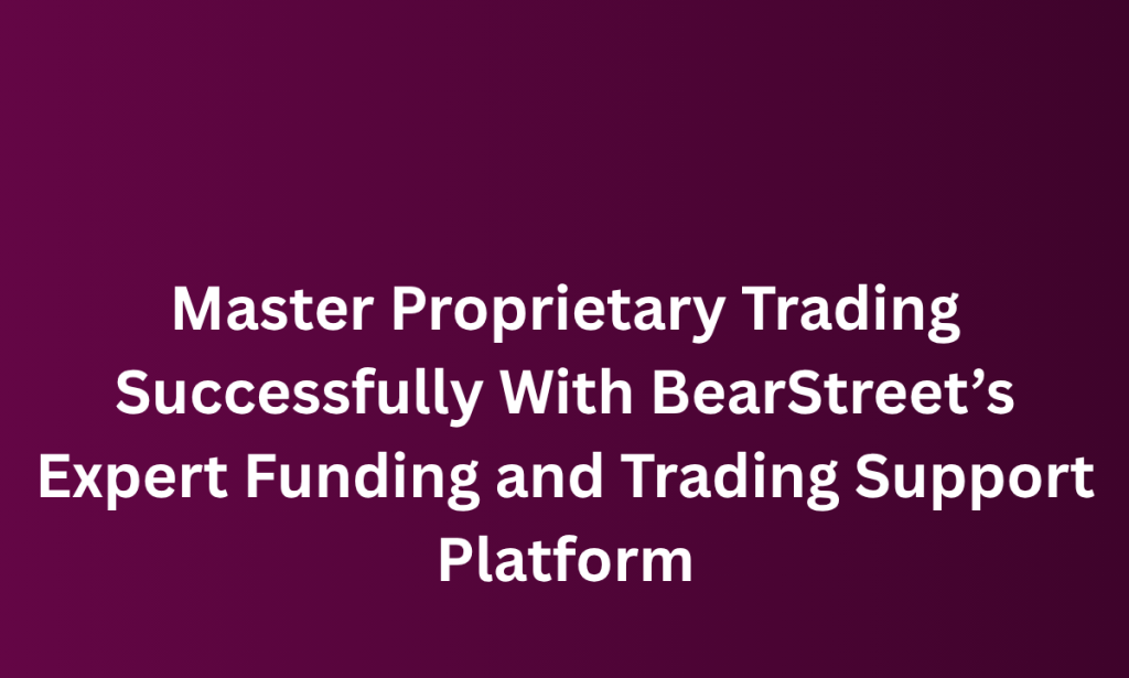 how Master Proprietary Trading Successfully With BearStreet’s Expert Funding and Trading Support Platform
