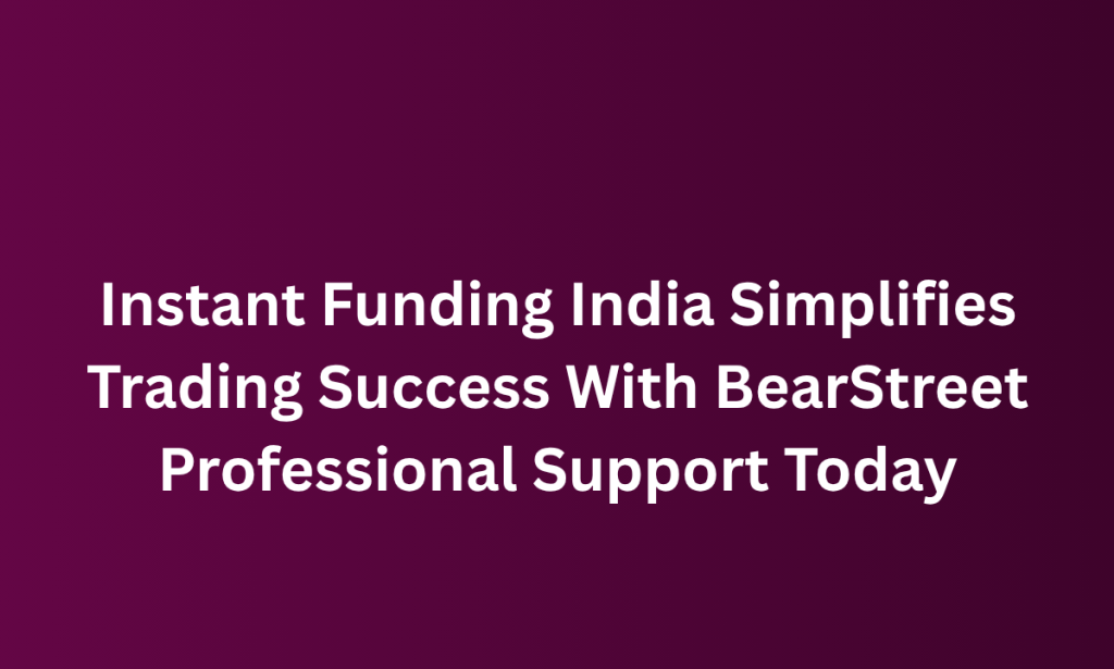 how Instant Funding India Simplifies Trading Success With BearStreet Professional Support Today