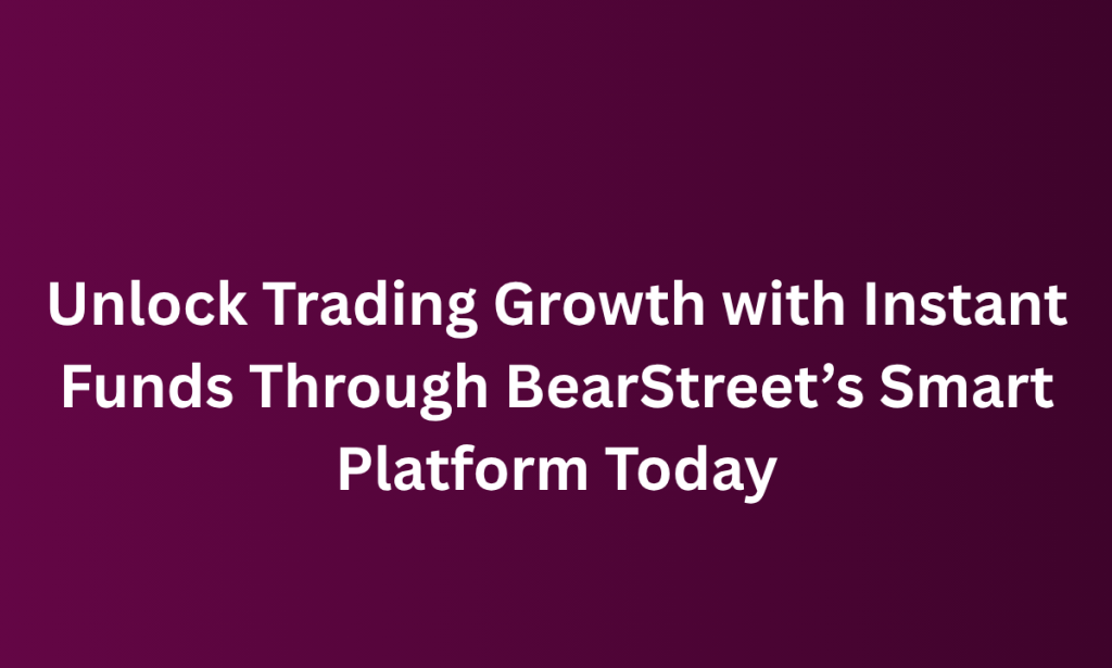 what Unlock Trading Growth with Instant Funds Through BearStreet’s Smart Platform Today