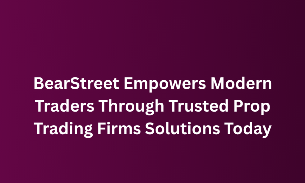 what BearStreet Empowers Modern Traders Through Trusted Prop Trading Firms Solutions Today