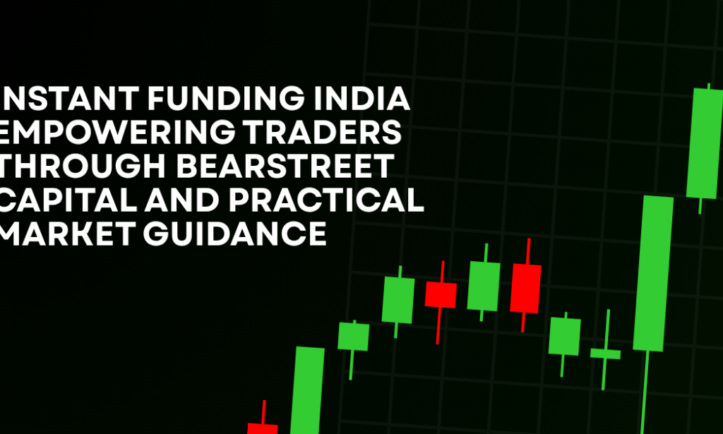 How Instant Funding India Empowering Traders Through BearStreet Capital And Practical Market Guidance