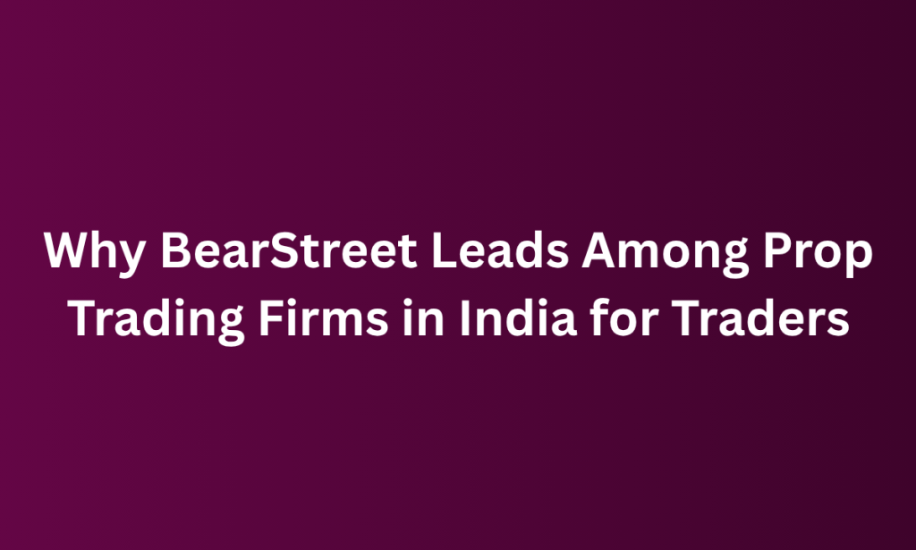 When BearStreet Leads Among Prop Trading Firms in India for Traders