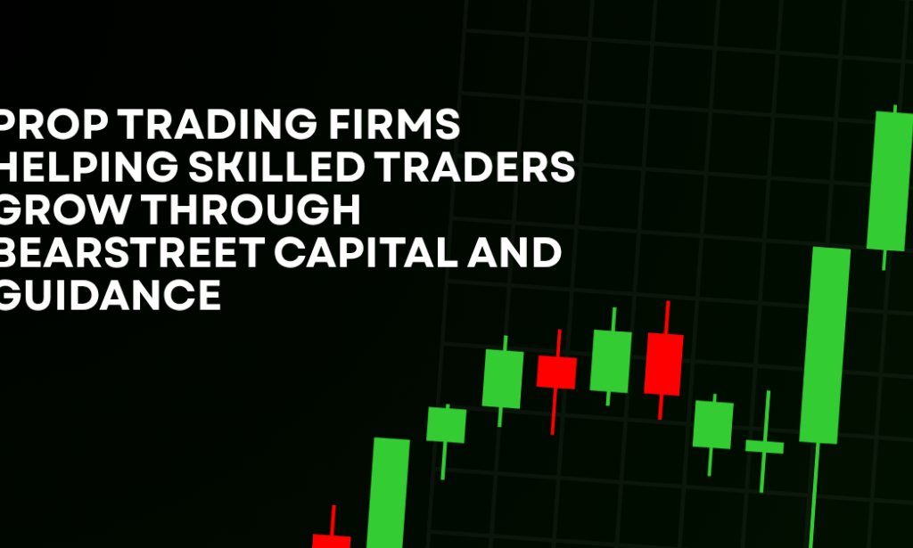 How Prop Trading Firms Helping Skilled Traders Grow Through BearStreet Capital And Guidance