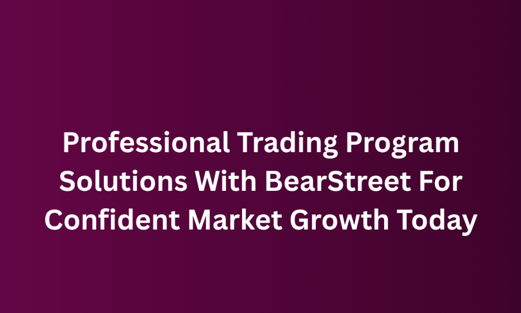 how Professional Trading Program Solutions With BearStreet For Confident Market Growth Today