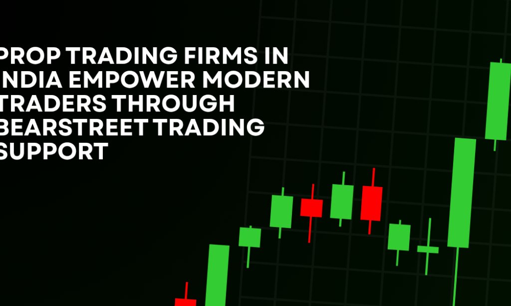 How Prop Trading Firms in India Empower Modern Traders Through BearStreet Trading Support