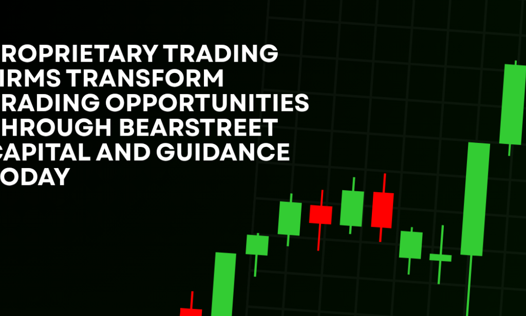 How Proprietary Trading Firms Transform Trading Opportunities Through BearStreet Capital And Guidance Today