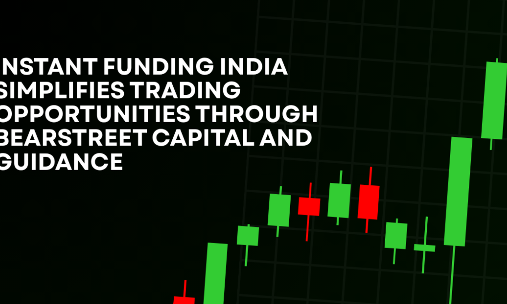 How Instant Funding India Simplifies Trading Opportunities Through BearStreet Capital And Guidance