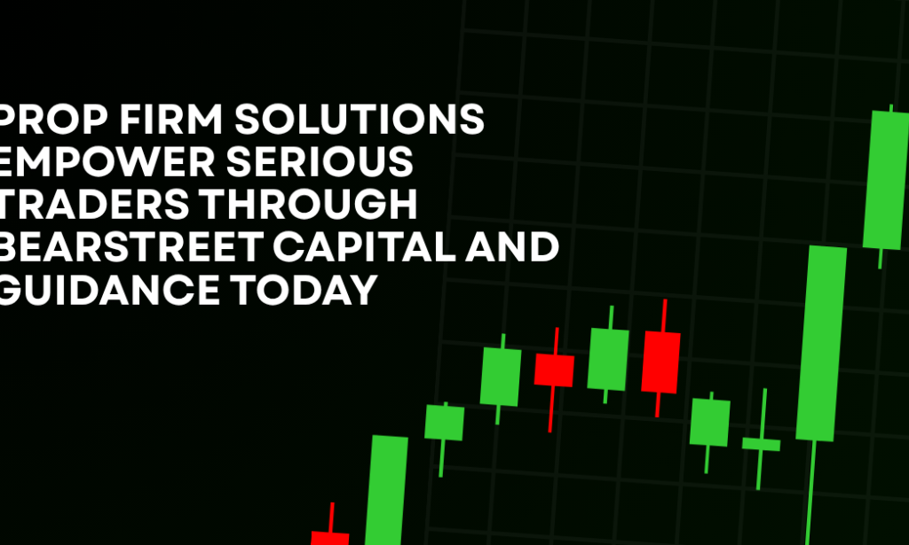 How Prop Firm Solutions Empower Serious Traders Through BearStreet Capital And Guidance Today