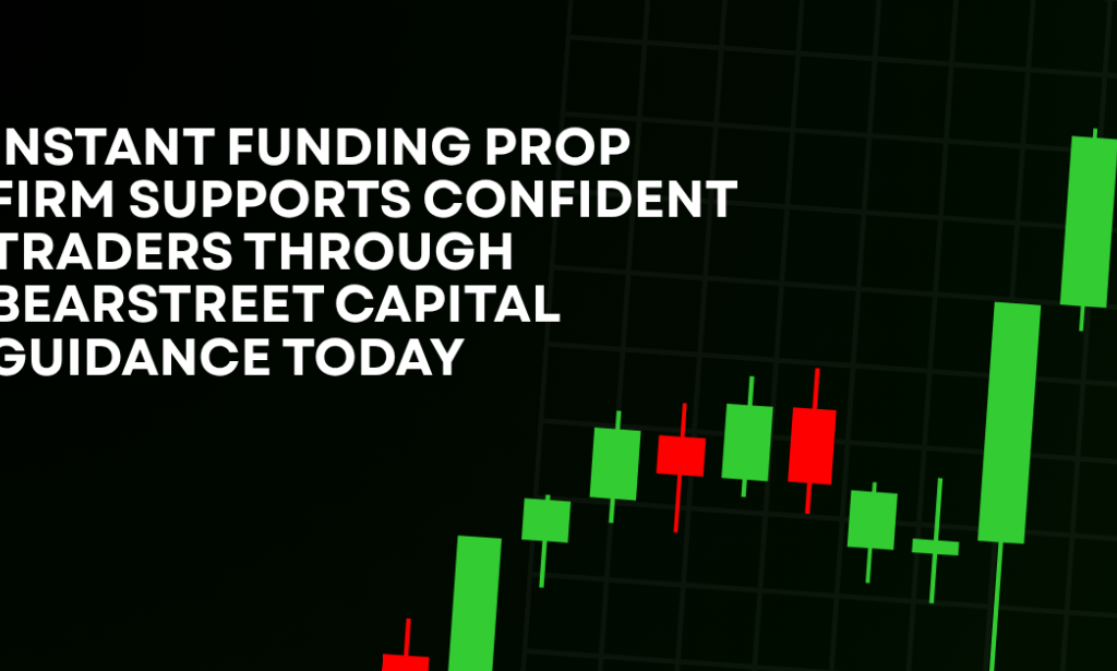 How Instant Funding Prop Firm Supports Confident Traders Through BearStreet Capital Guidance Today