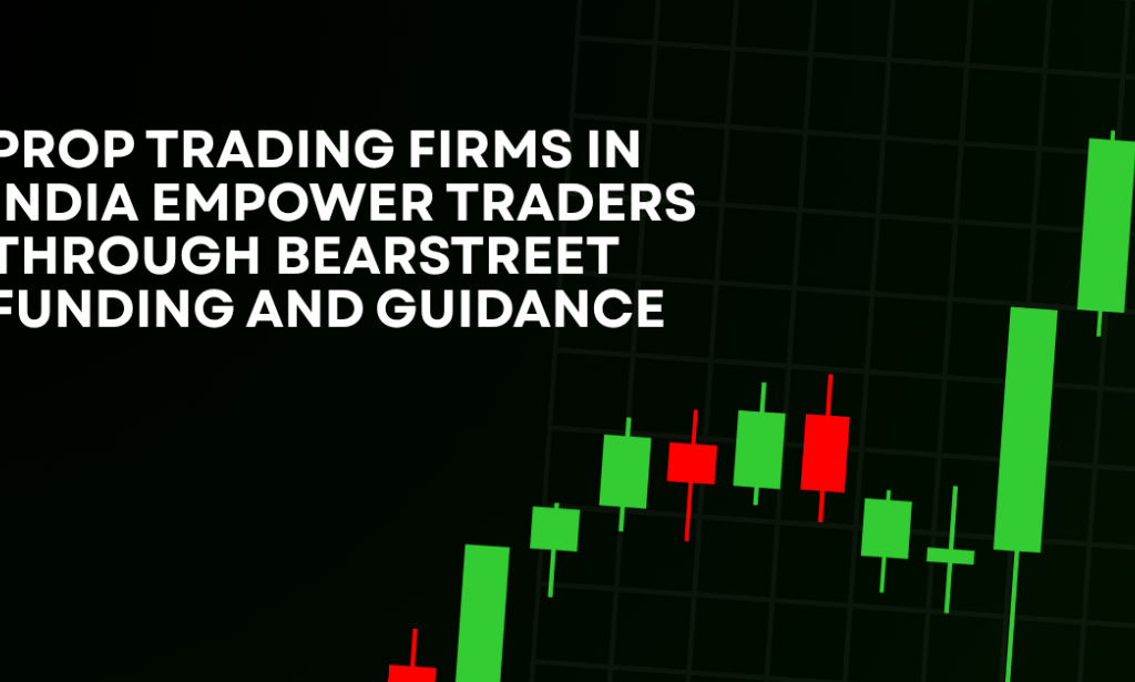 How Prop Trading Firms In India Empower Traders Through BearStreet Funding And Guidance