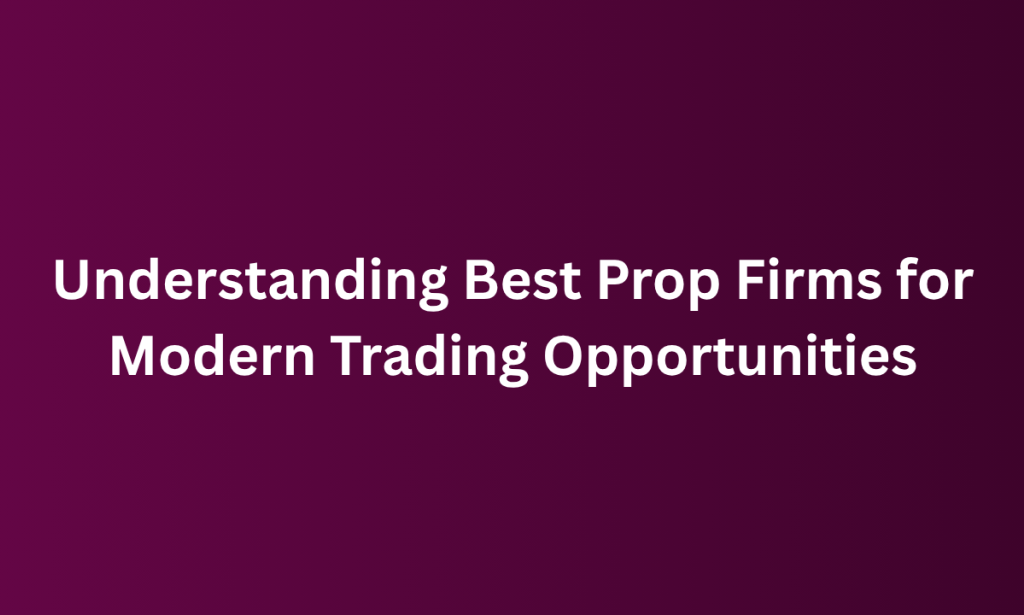 what Understanding Best Prop Firms for Modern Trading Opportunities
