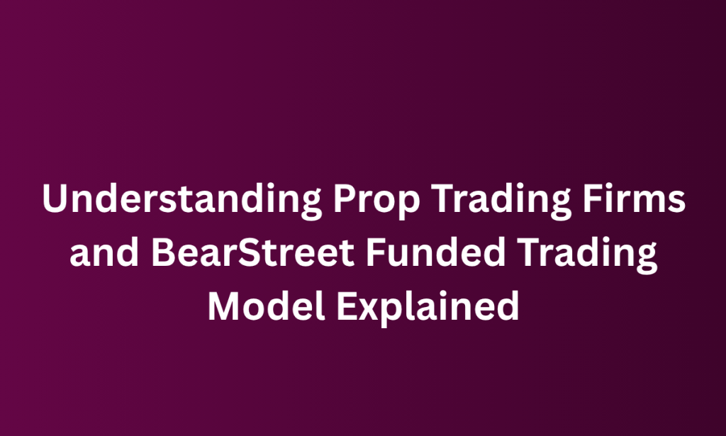 when Understanding Prop Trading Firms and BearStreet Funded Trading Model Explained