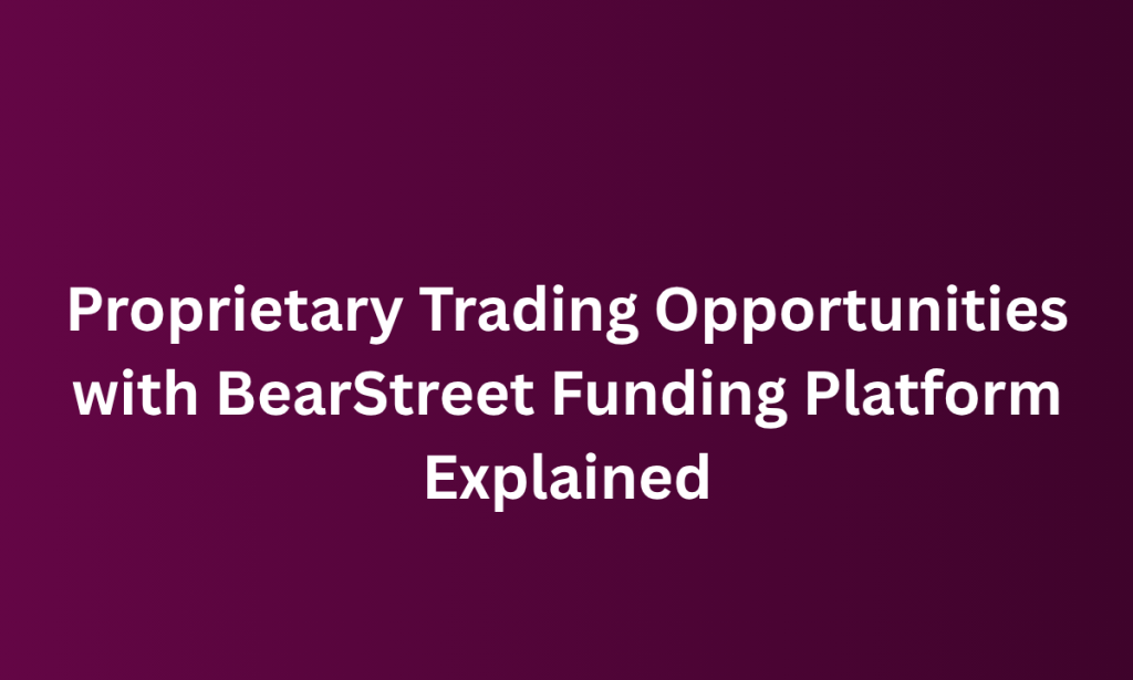 what Proprietary Trading Opportunities with BearStreet Funding Platform Explained