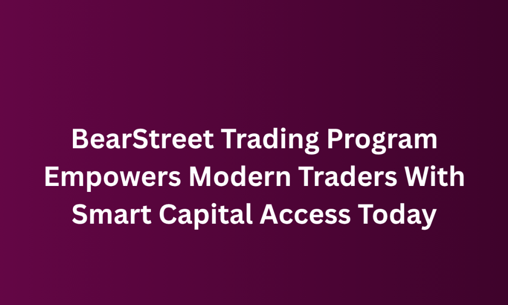 what BearStreet Trading Program Empowers Modern Traders With Smart Capital Access Today