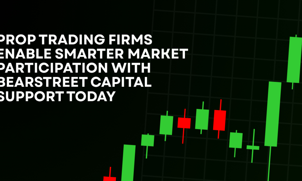 How Prop Trading Firms Enable Smarter Market Participation With BearStreet Capital Support Today