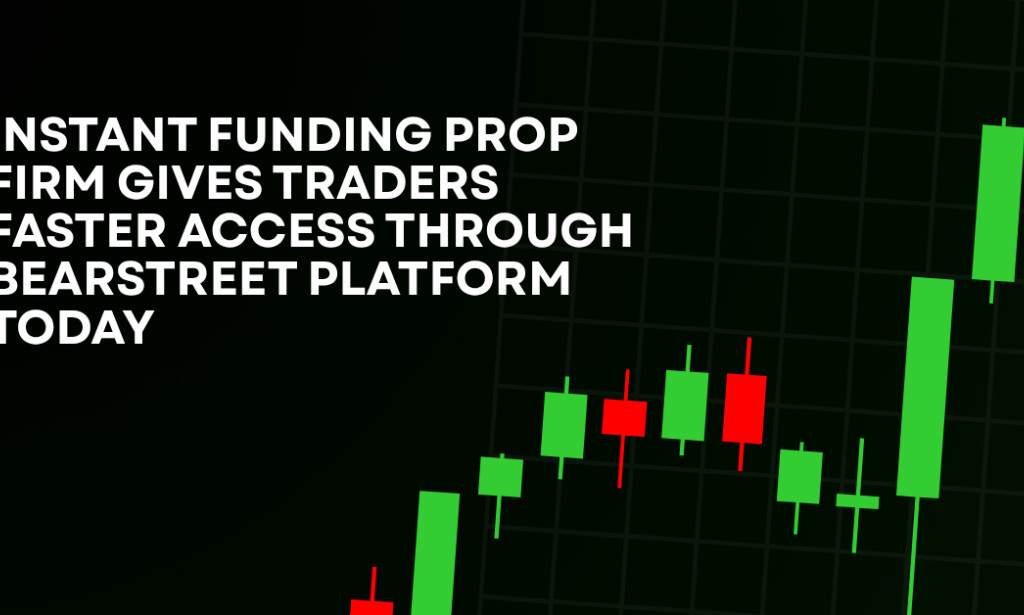 How Instant Funding Prop Firm Gives Traders Faster Access Through BearStreet Platform Today