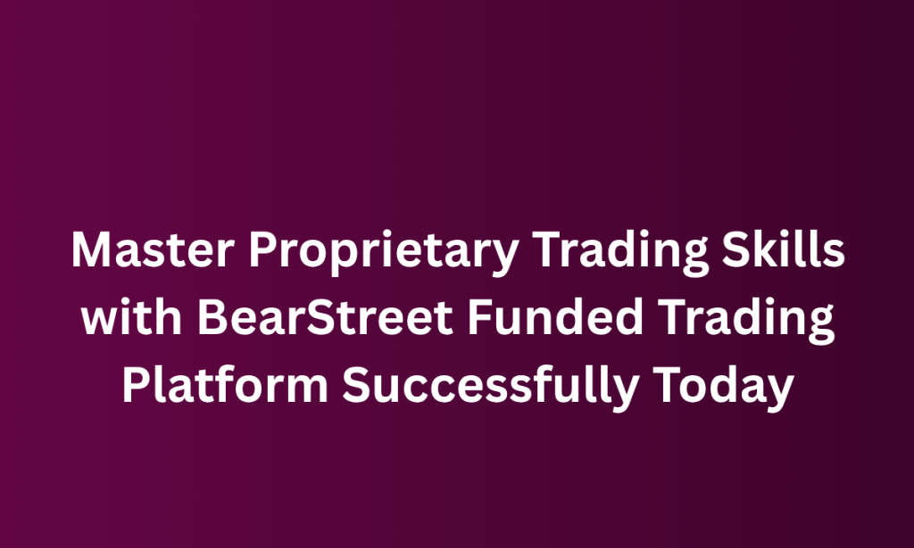 what Master Proprietary Trading Skills with BearStreet Funded Trading Platform Successfully Today