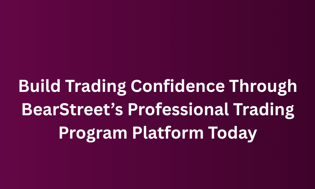 how Build Trading Confidence Through BearStreet’s Professional Trading Program Platform Today