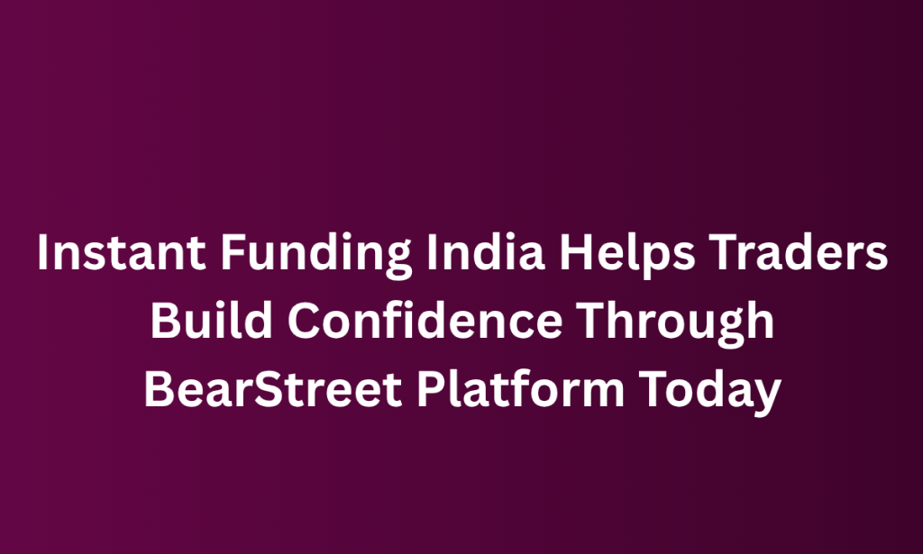 what Instant Funding India Helps Traders Build Confidence Through BearStreet Platform Today