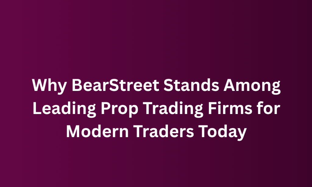 What  BearStreet Stands Among Leading Prop Trading Firms for Modern Traders Today
