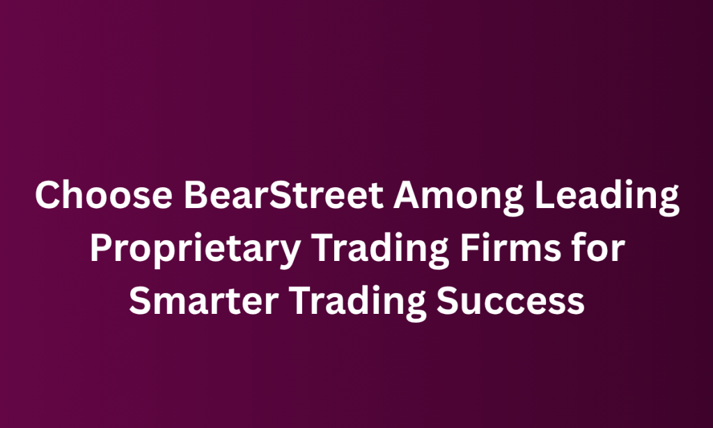 how Choose BearStreet Among Leading Proprietary Trading Firms for Smarter Trading Success