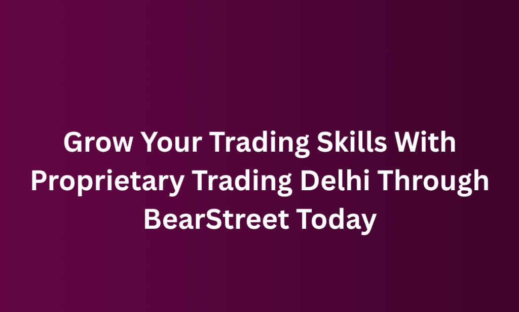 what Grow Your Trading Skills With Proprietary Trading Delhi Through BearStreet Today