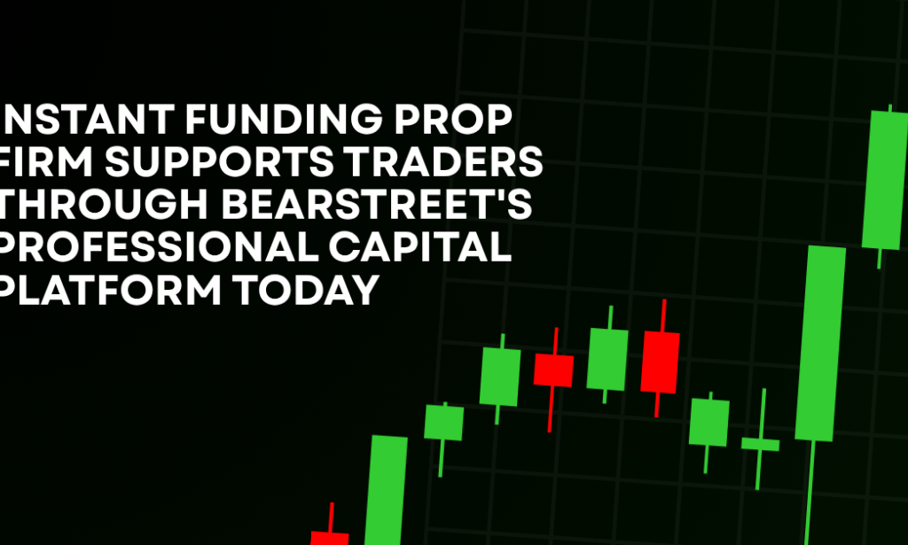 How Instant Funding Prop Firm Supports Traders Through BearStreet's Professional Capital Platform Today