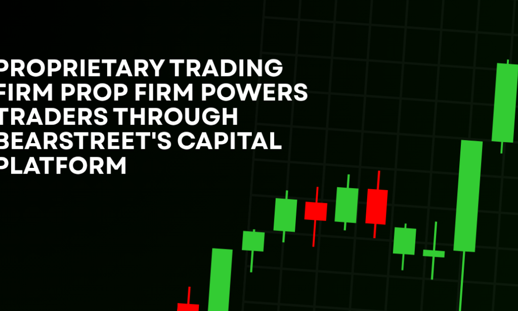How Proprietary Trading Firm Prop Firm Powers Traders Through BearStreet's Capital Platform