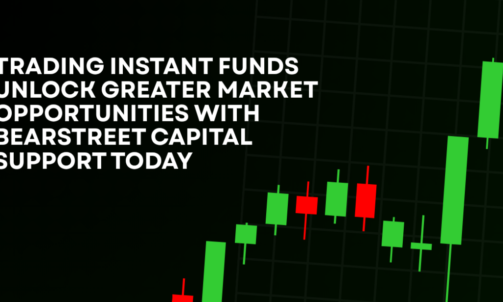 How Trading Instant Funds Unlock Greater Market Opportunities with BearStreet Capital Support Today