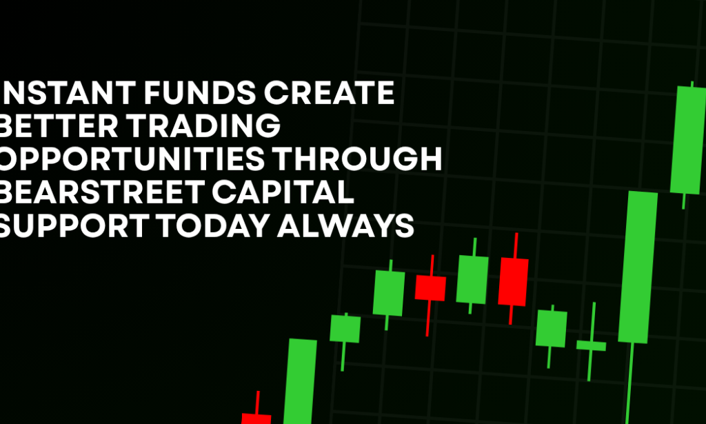 How Instant Funds Create Better Trading Opportunities Through BearStreet Capital Support Today Always