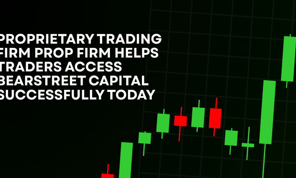 How Proprietary Trading Firm Prop Firm Helps Traders Access BearStreet Capital Successfully Today