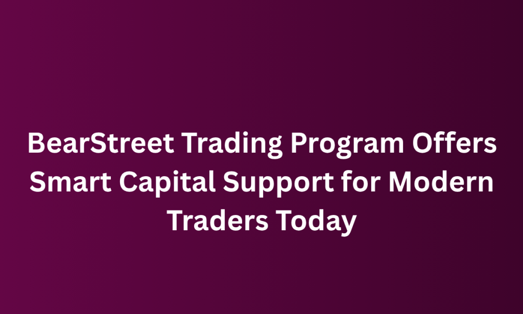 who BearStreet Trading Program Offers Smart Capital Support for Modern Traders Today