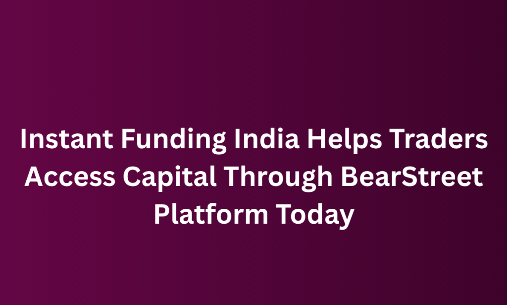 who Instant Funding India Helps Traders Access Capital Through BearStreet Platform Today