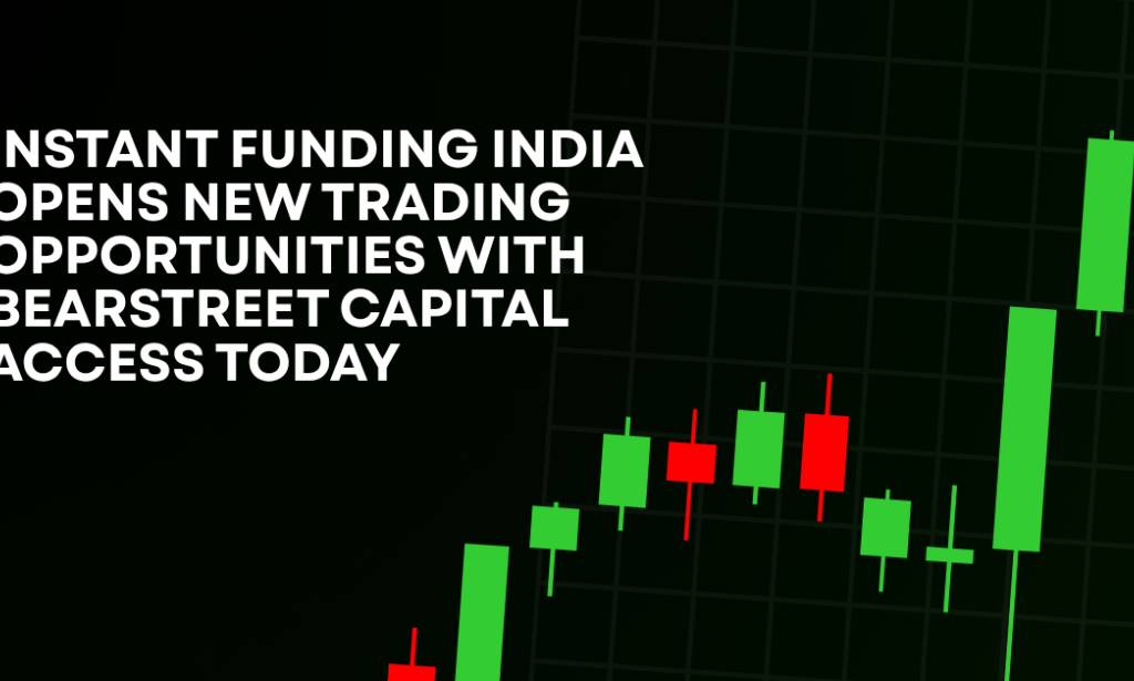 How Instant Funding India Opens New Trading Opportunities With BearStreet Capital Access Today