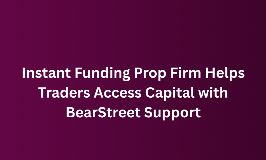 what is Instant Funding Prop Firm Helps Traders Access Capital with BearStreet Support