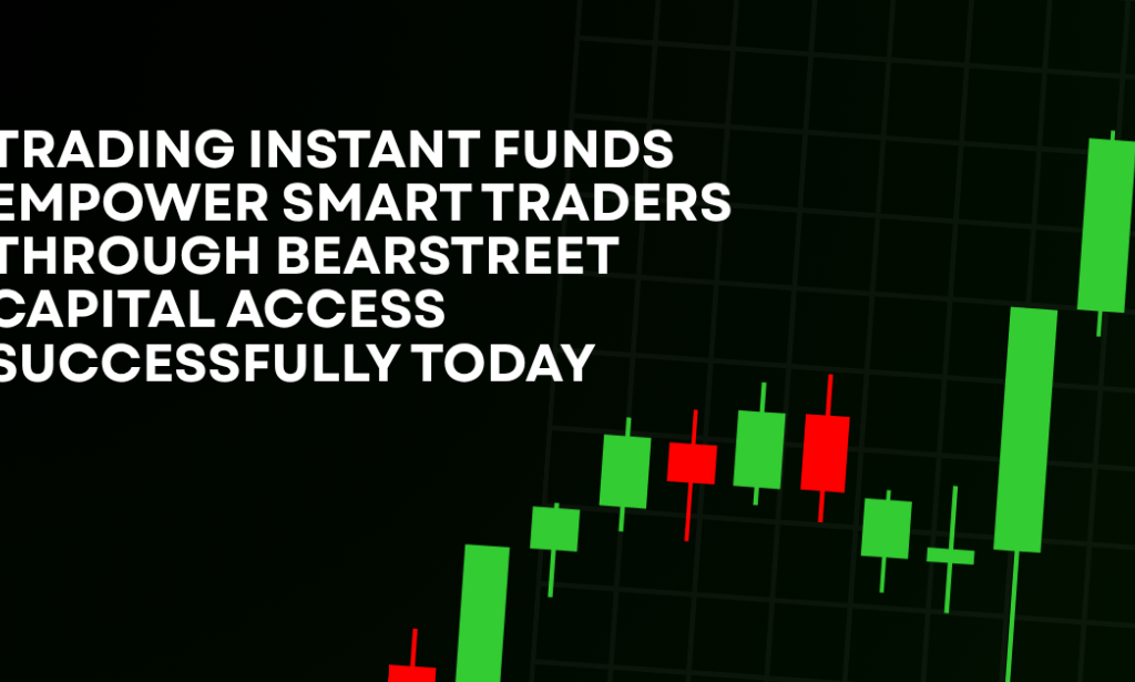 How Trading Instant Funds Empower Smart Traders Through BearStreet Capital Access Successfully Today