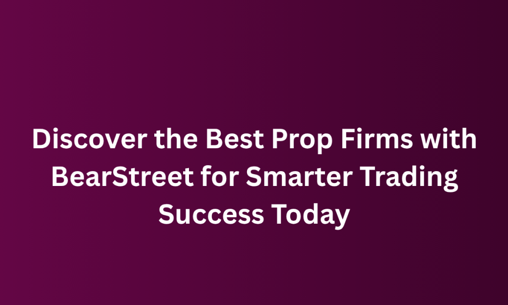 what Discover the Best Prop Firms with BearStreet for Smarter Trading Success Today