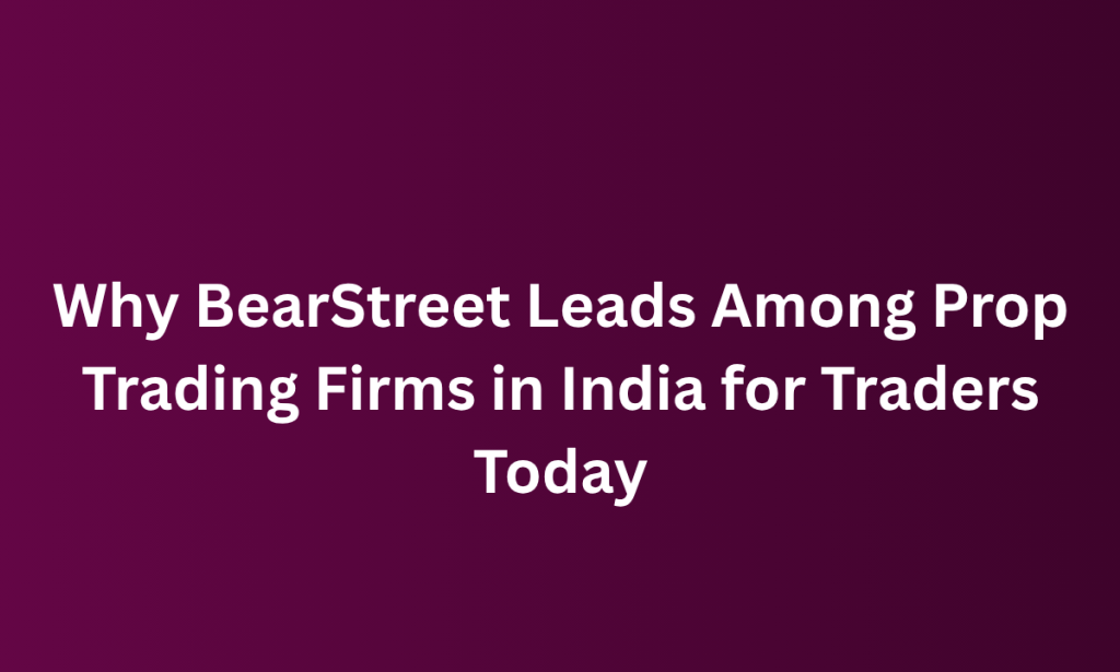 What BearStreet Leads Among Prop Trading Firms in India for Traders Today