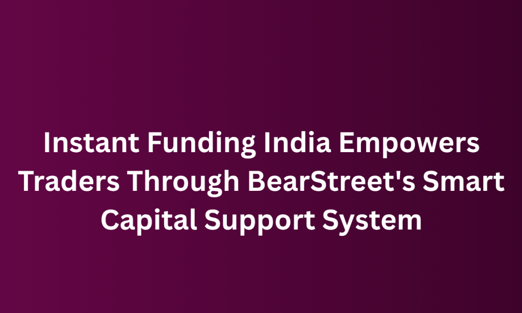 when Instant Funding India Empowers Traders Through BearStreet's Smart Capital Support System